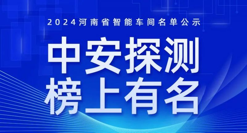 喜訊！2024年河南省智能車間智能工廠名單公布，中安探測榜上有名！